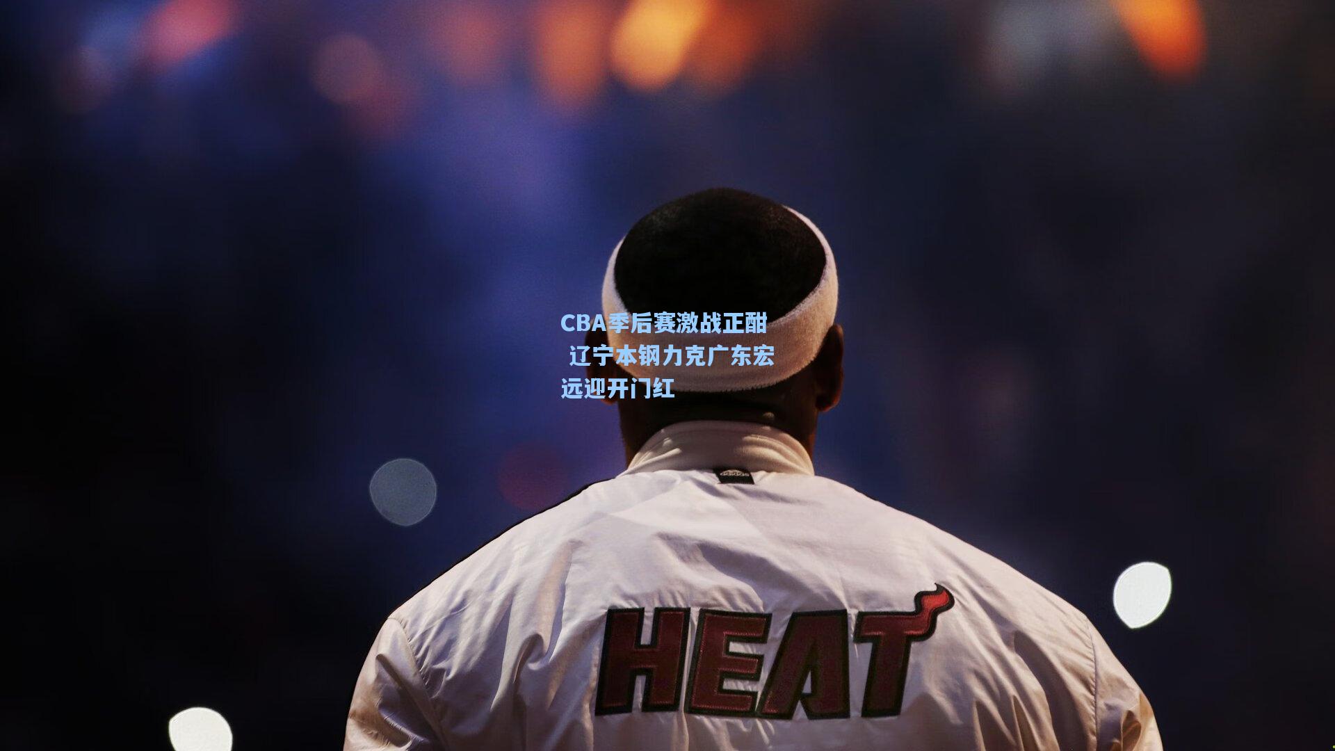 CBA季后赛激战正酣 辽宁本钢力克广东宏远迎开门红