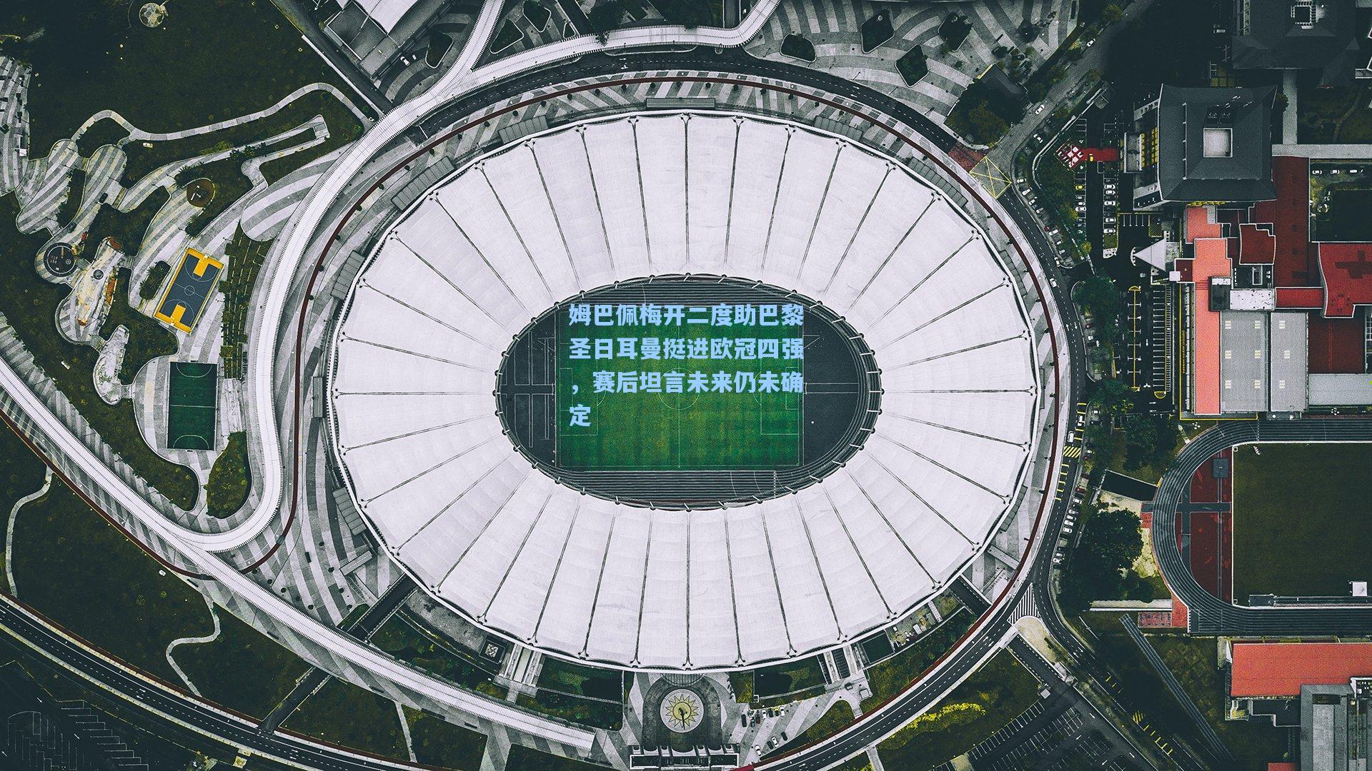 姆巴佩梅开二度助巴黎圣日耳曼挺进欧冠四强，赛后坦言未来仍未确定