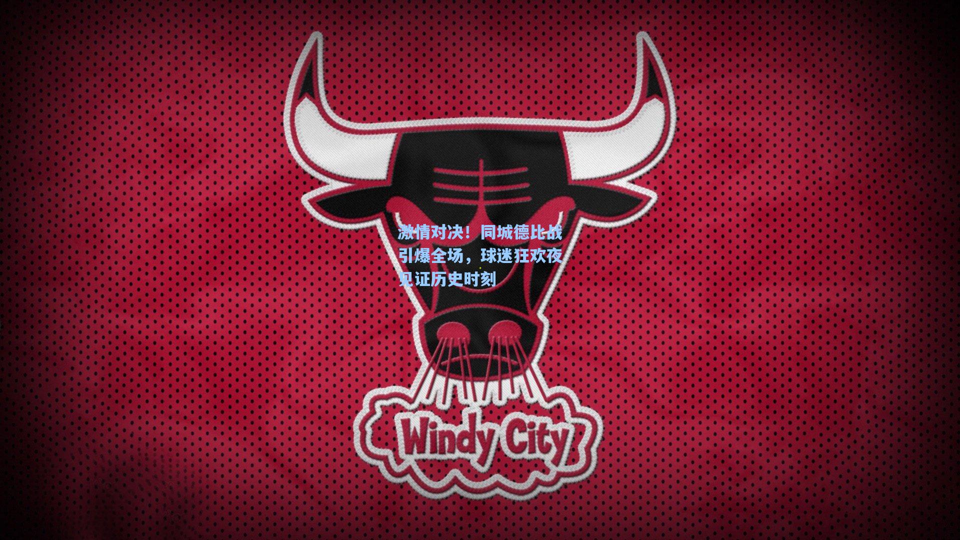 激情对决！同城德比战引爆全场，球迷狂欢夜见证历史时刻
