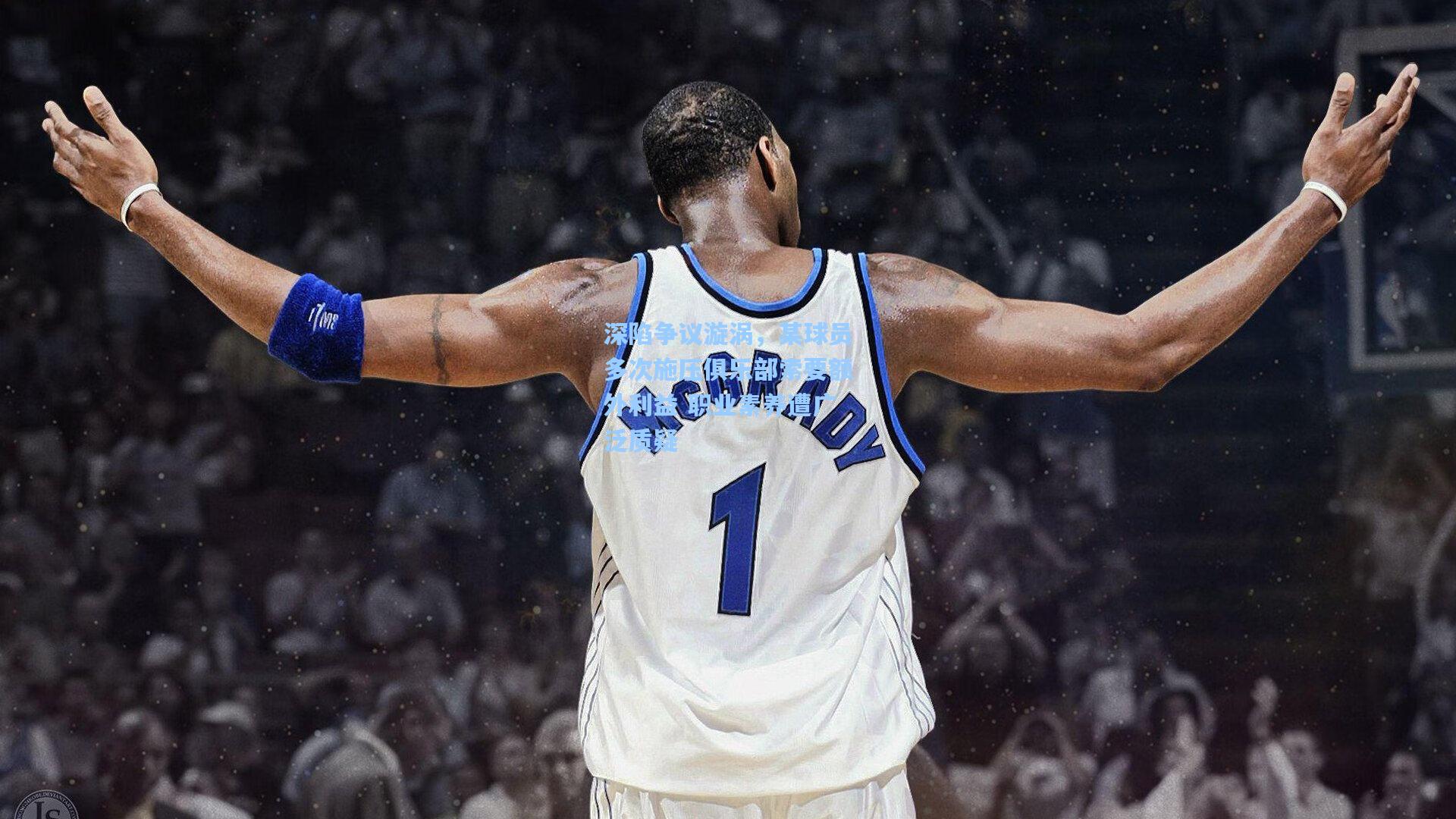 深陷争议漩涡，某球员多次施压俱乐部索要额外利益 职业素养遭广泛质疑