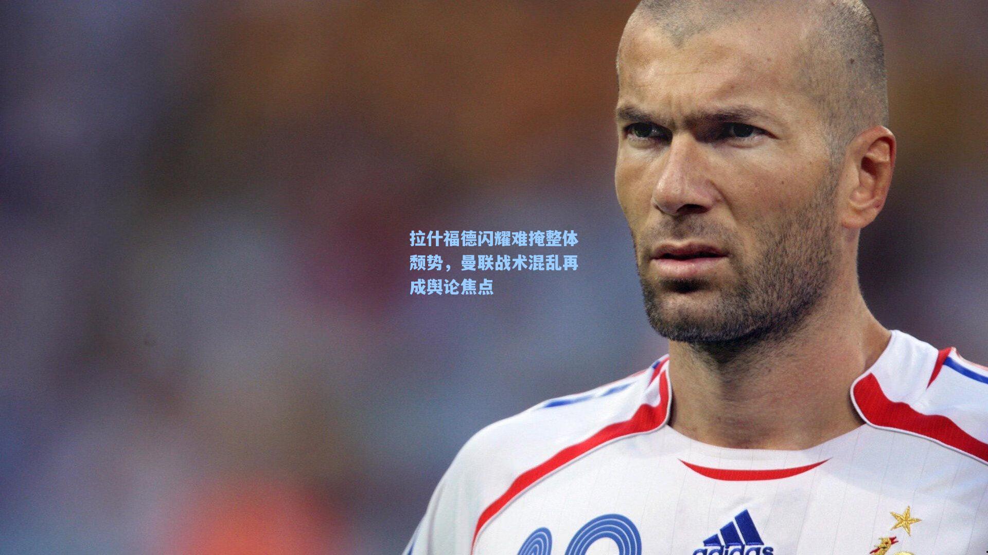 拉什福德闪耀难掩整体颓势，曼联战术混乱再成舆论焦点