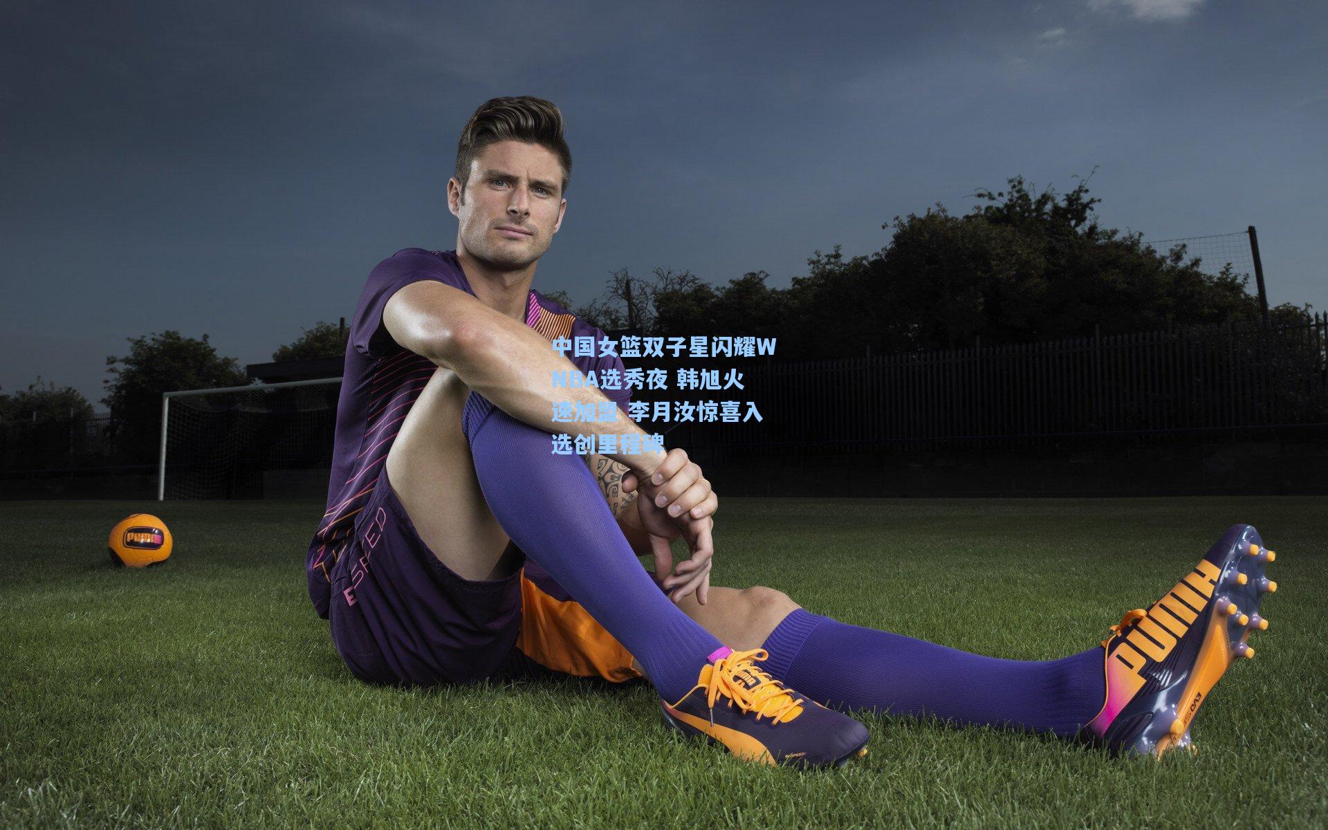 中国女篮双子星闪耀WNBA选秀夜 韩旭火速加盟 李月汝惊喜入选创里程碑