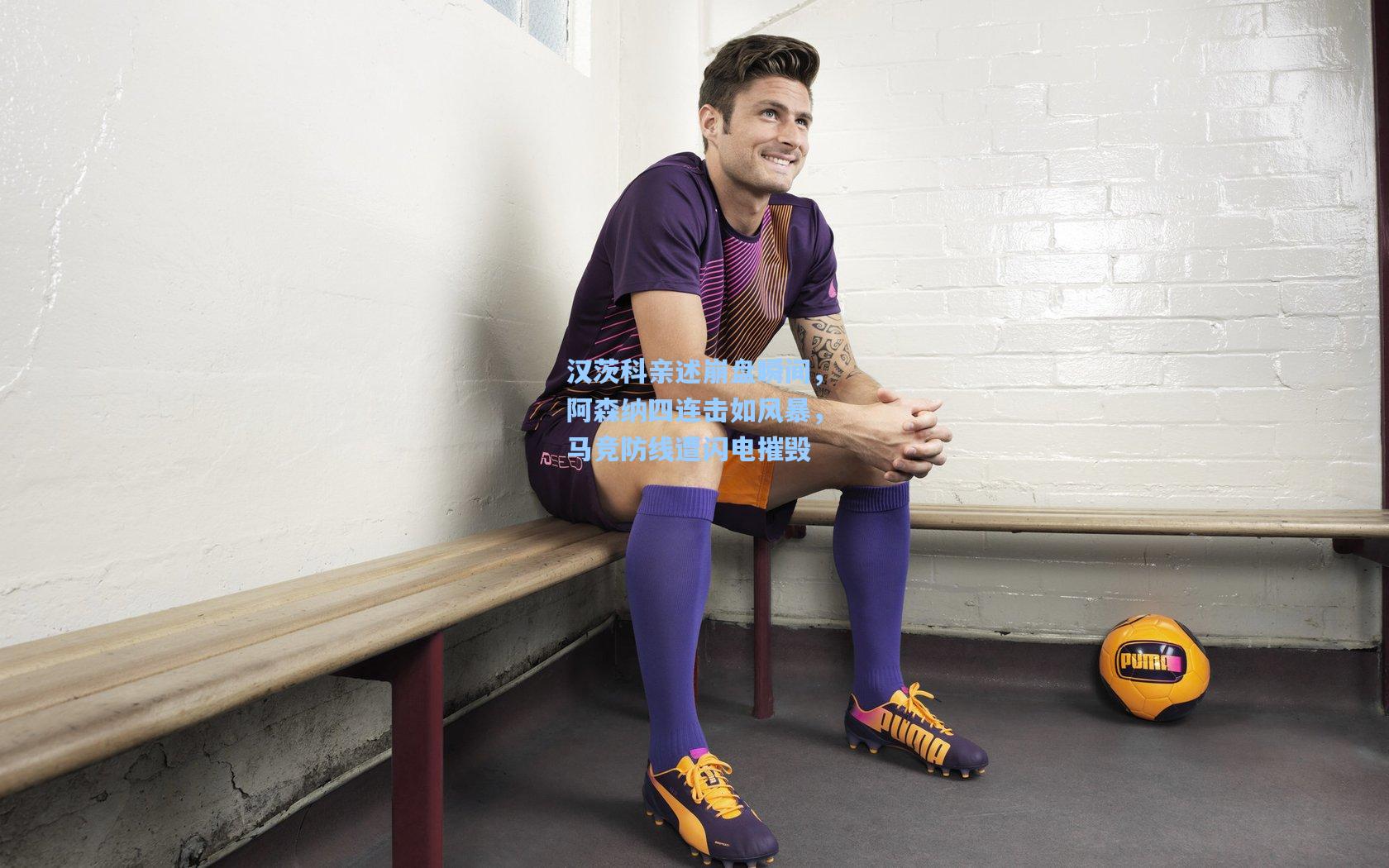 汉茨科亲述崩盘瞬间，阿森纳四连击如风暴，马竞防线遭闪电摧毁