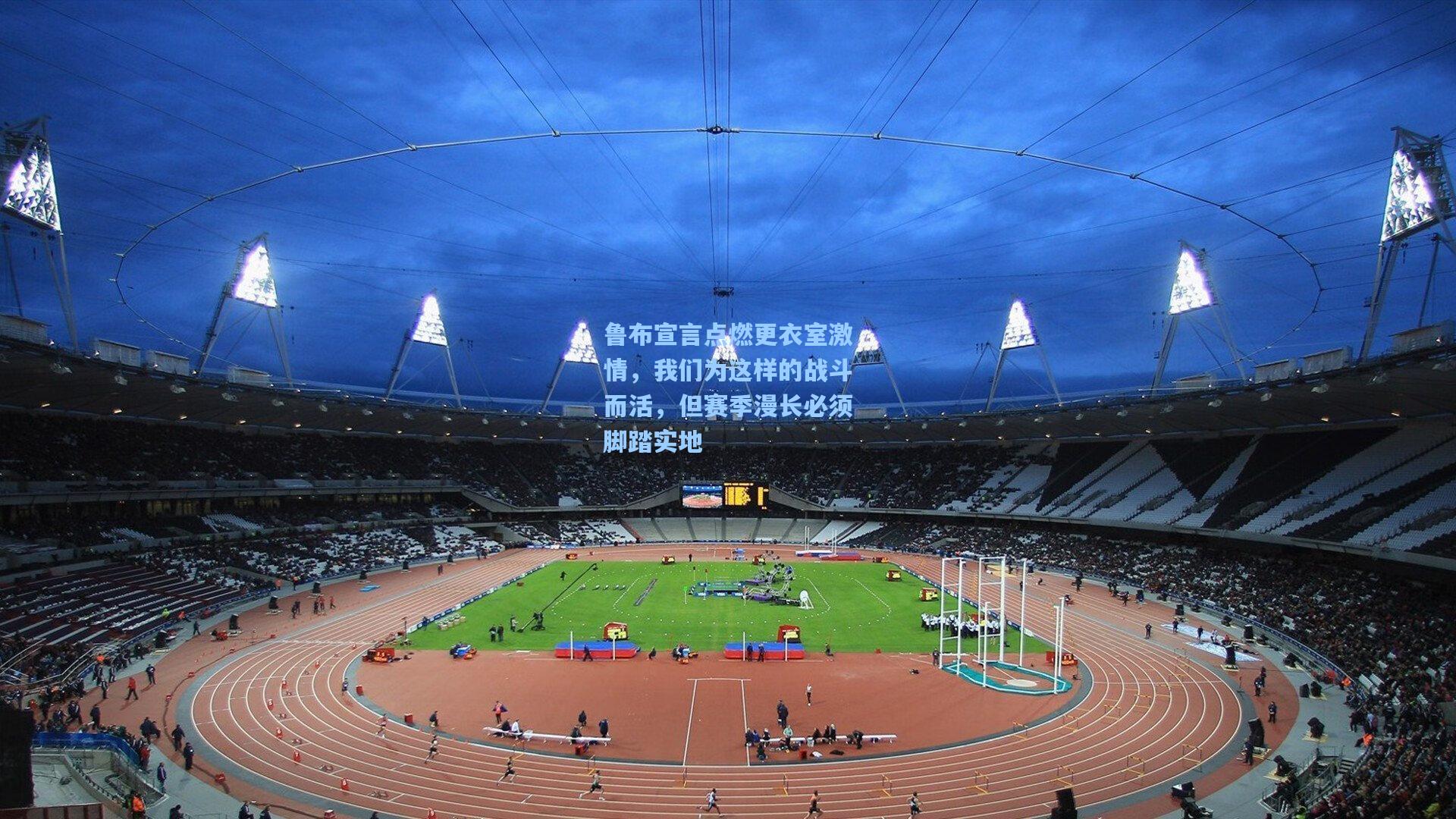 鲁布宣言点燃更衣室激情，我们为这样的战斗而活，但赛季漫长必须脚踏实地