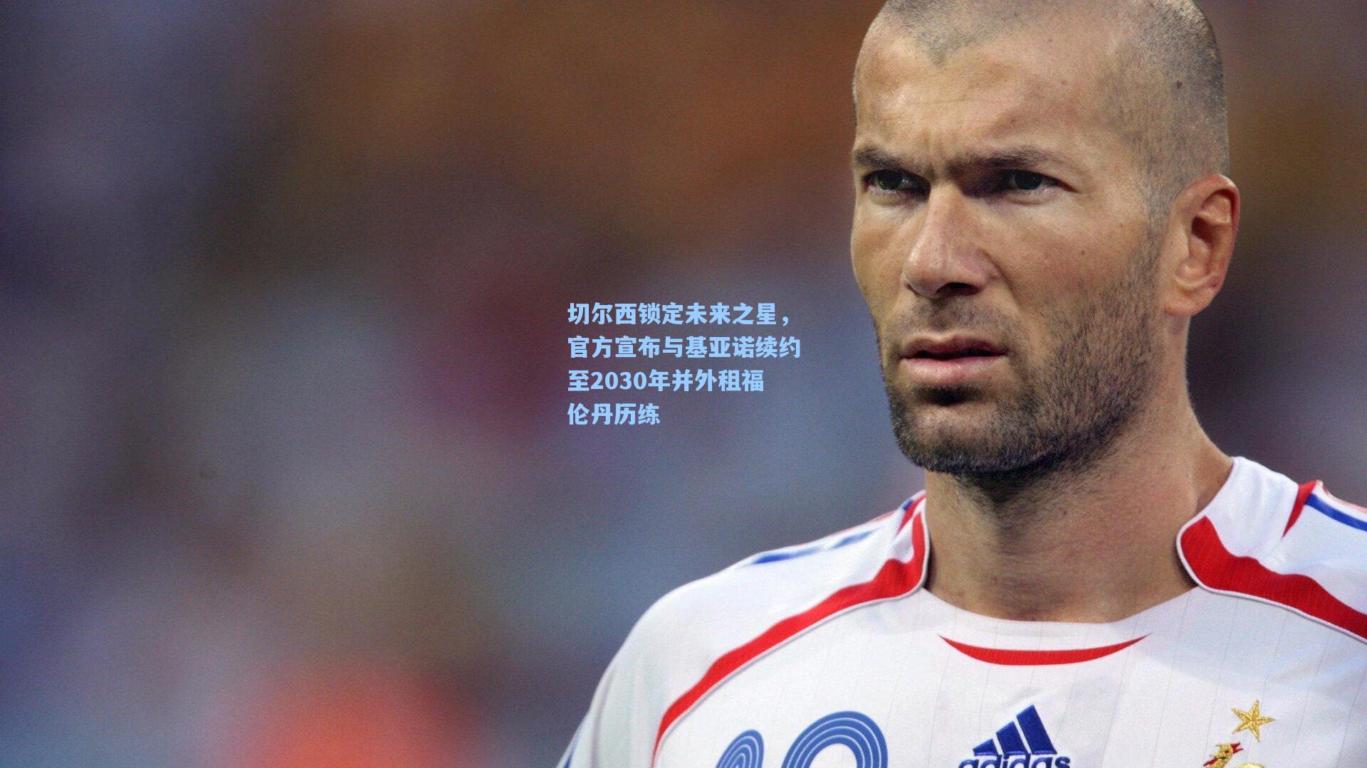 切尔西锁定未来之星，官方宣布与基亚诺续约至2030年并外租福伦丹历练