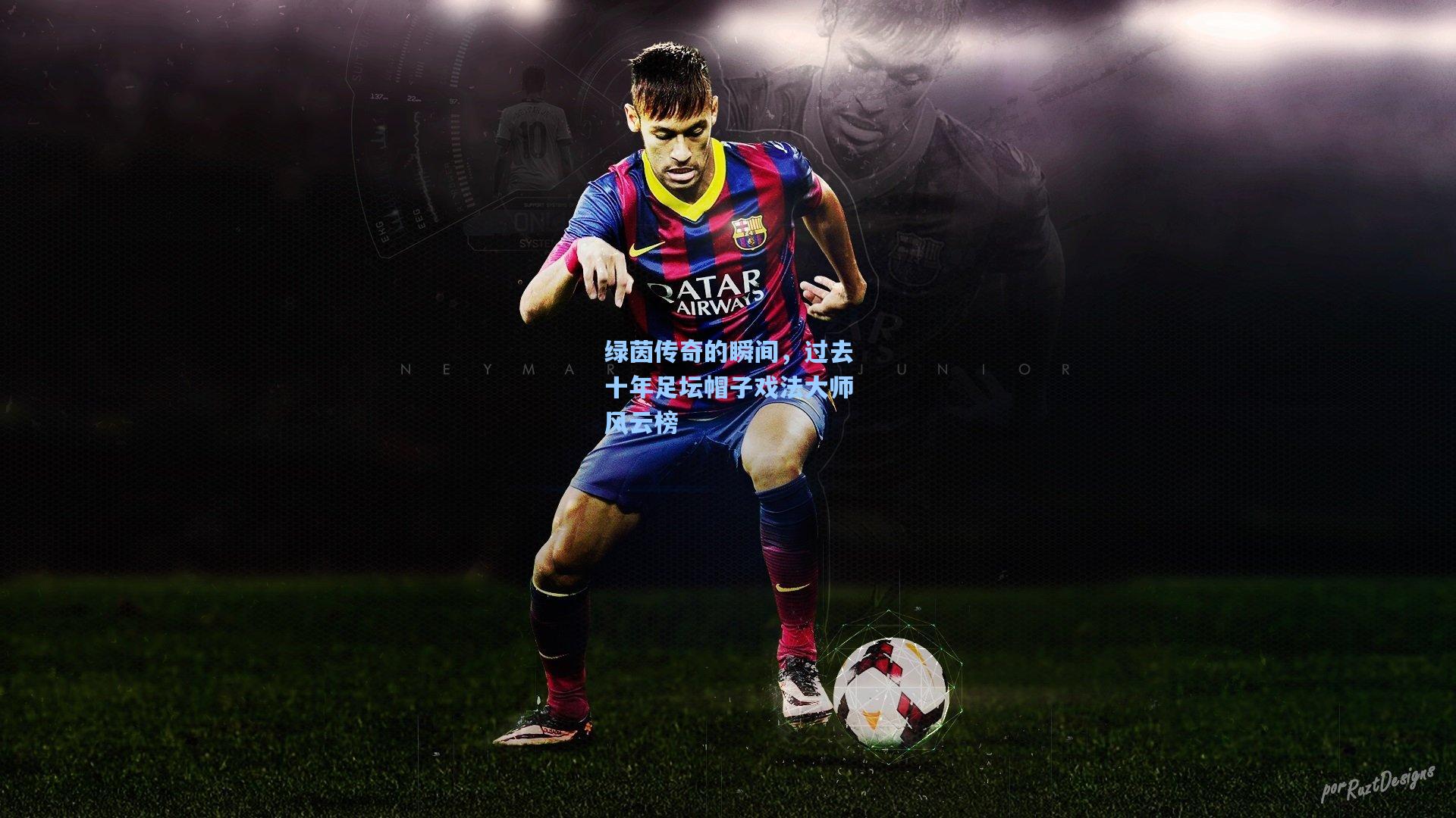 绿茵传奇的瞬间，过去十年足坛帽子戏法大师风云榜