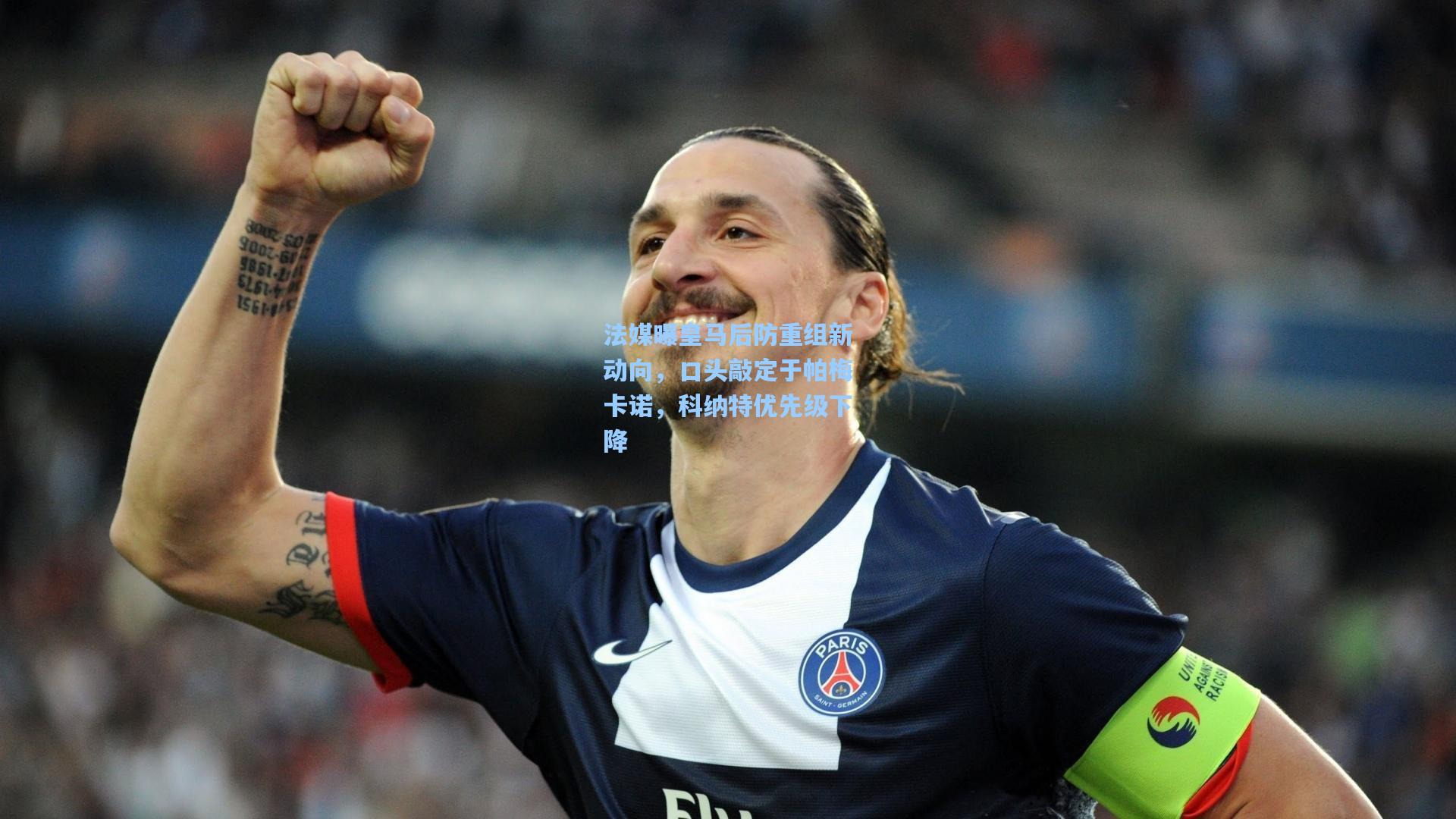 法媒曝皇马后防重组新动向，口头敲定于帕梅卡诺，科纳特优先级下降