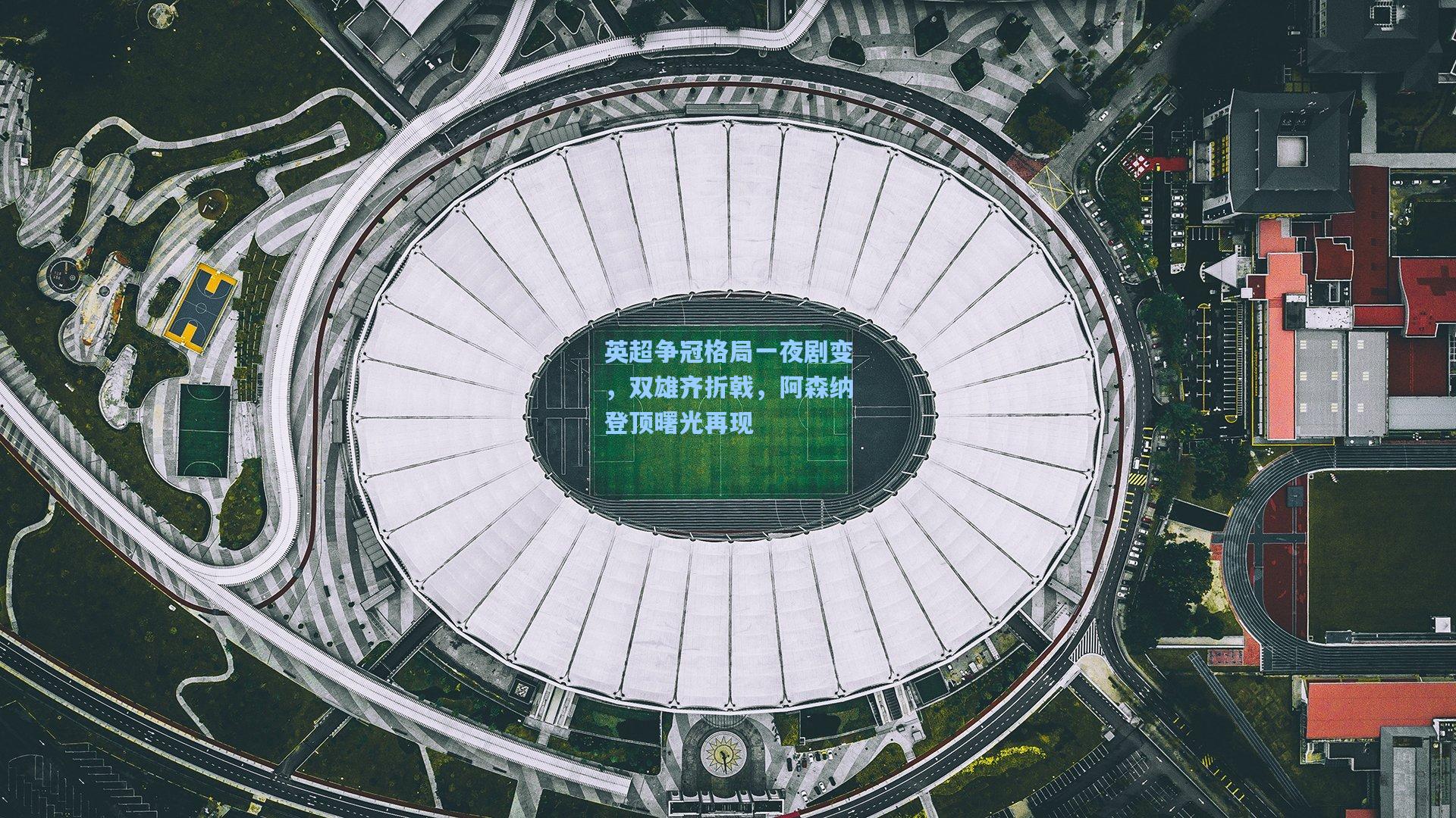 英超争冠格局一夜剧变，双雄齐折戟，阿森纳登顶曙光再现