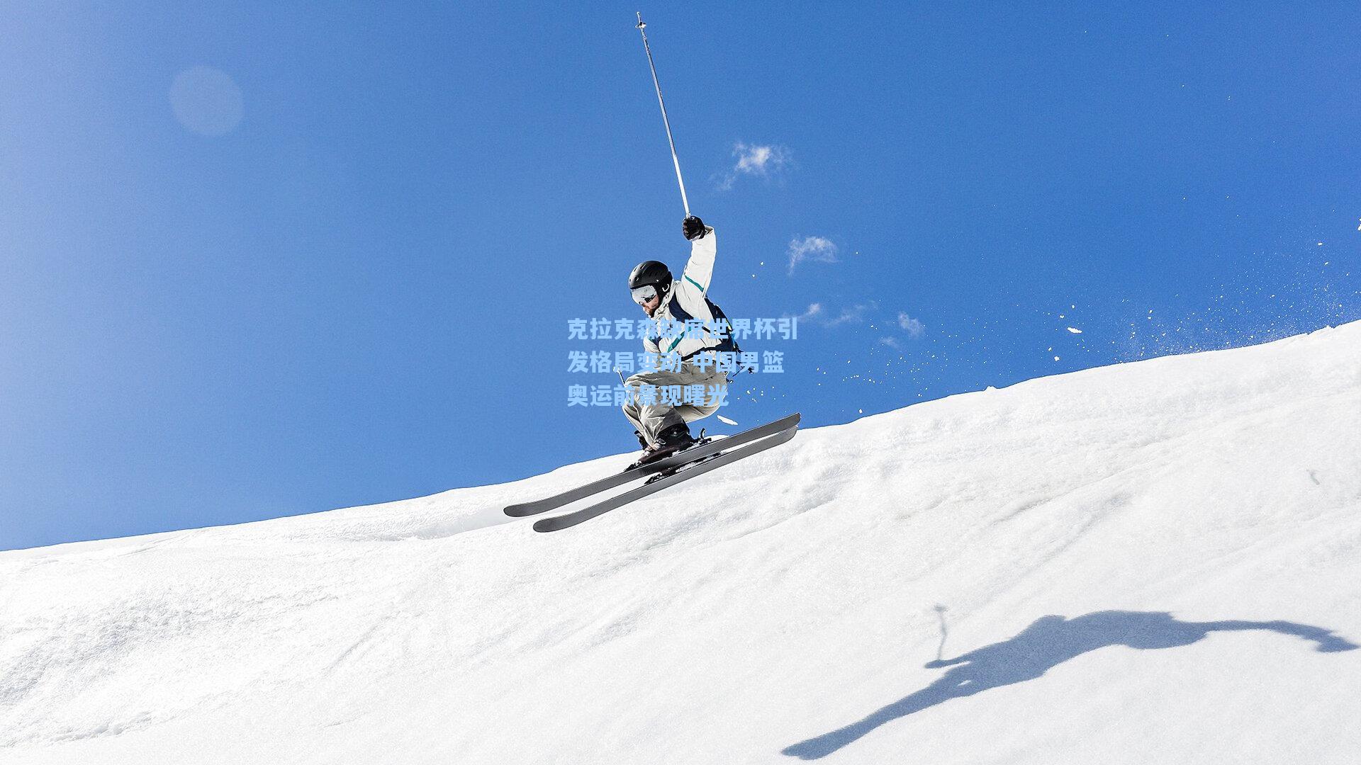 克拉克森缺席世界杯引发格局变动 中国男篮奥运前景现曙光