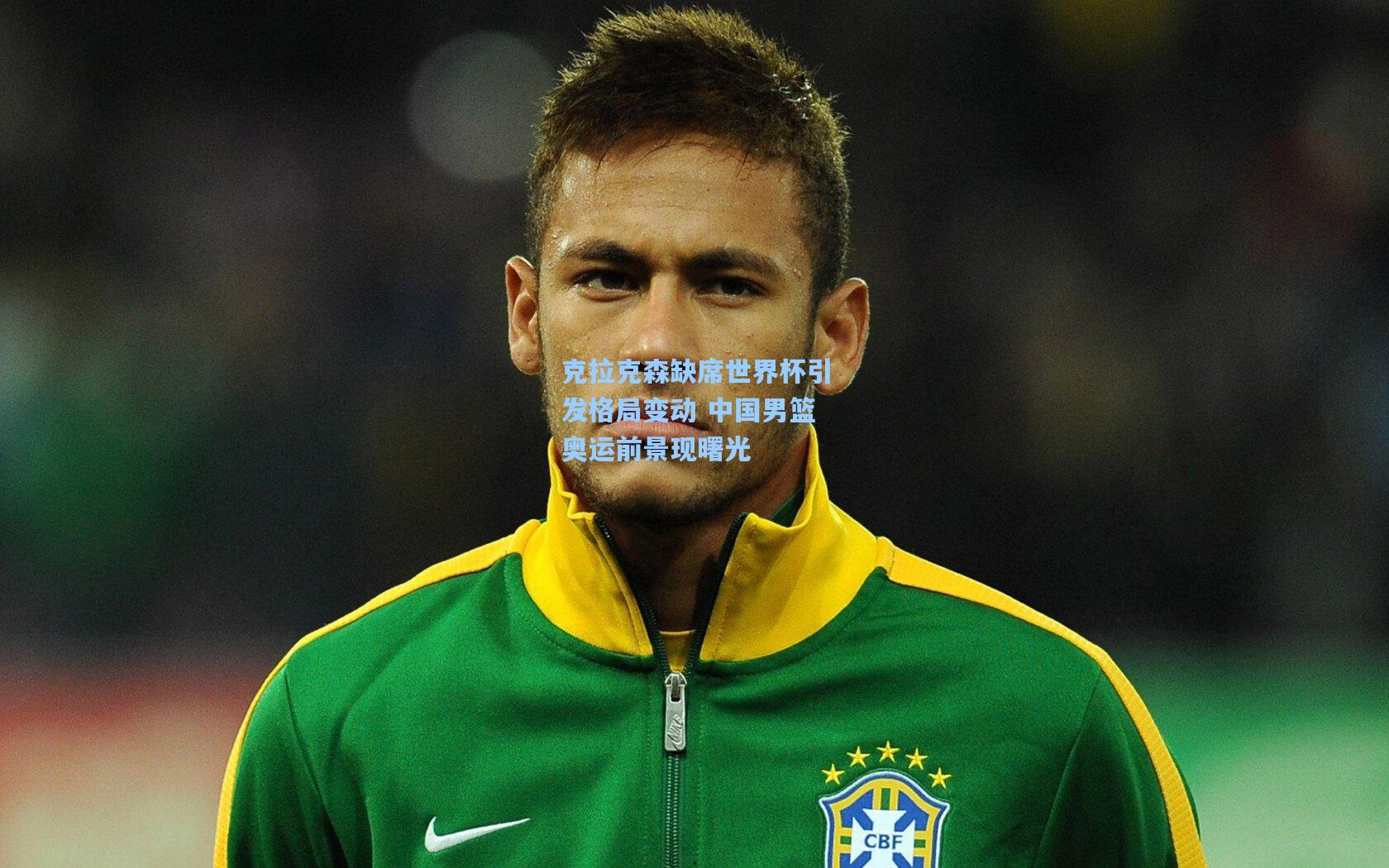 克拉克森缺席世界杯引发格局变动 中国男篮奥运前景现曙光