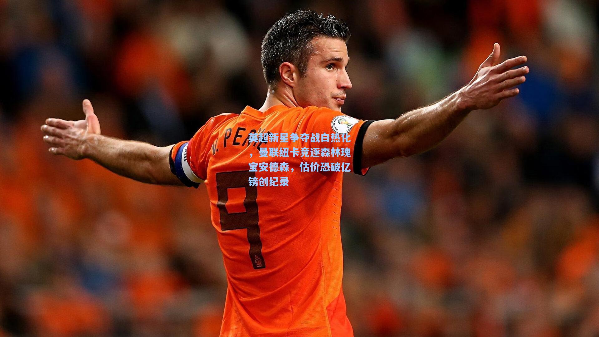 英超新星争夺战白热化，曼联纽卡竞逐森林瑰宝安德森，估价恐破亿镑创纪录