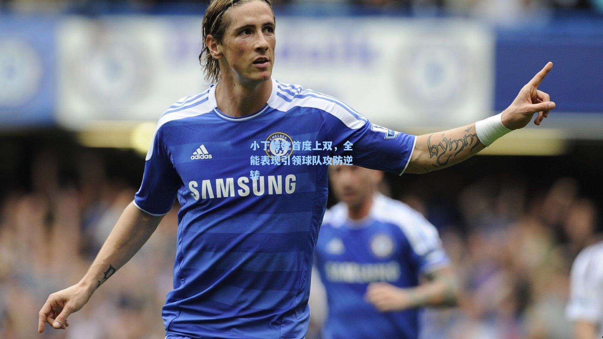 小丁得分首度上双，全能表现引领球队攻防逆转