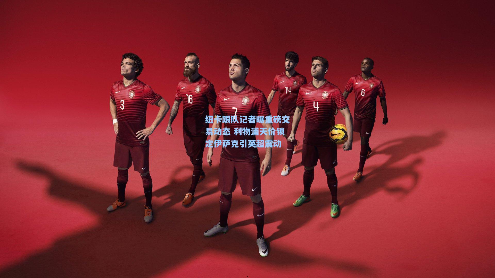 纽卡跟队记者曝重磅交易动态 利物浦天价锁定伊萨克引英超震动