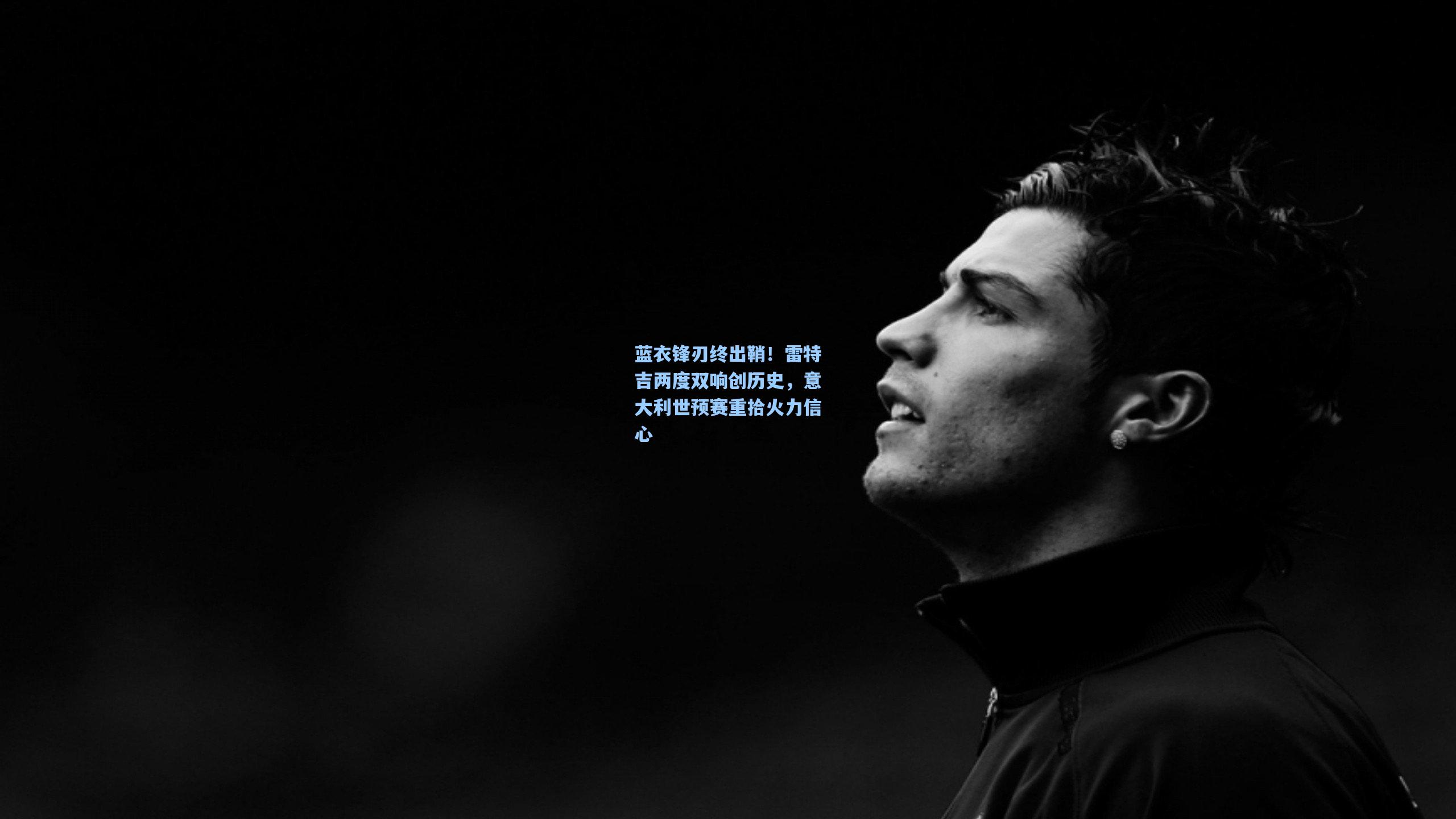 蓝衣锋刃终出鞘！雷特吉两度双响创历史，意大利世预赛重拾火力信心