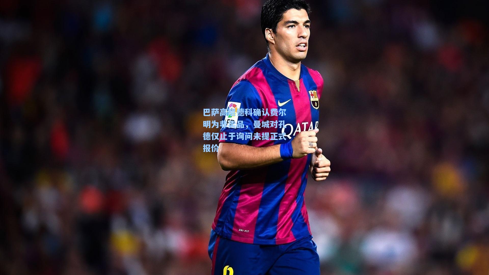 巴萨高层德科确认费尔明为非卖品,曼城对孔德仅止于询问未提正式报价