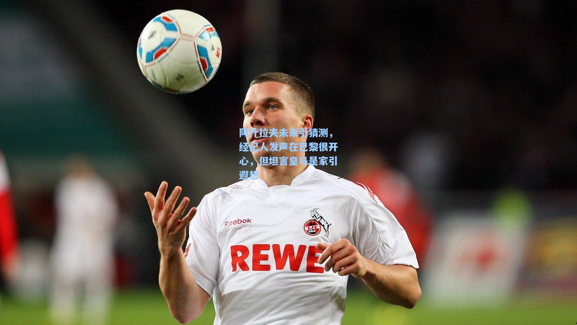 阿什拉夫未来引猜测，经纪人发声在巴黎很开心，但坦言皇马是家引遐想