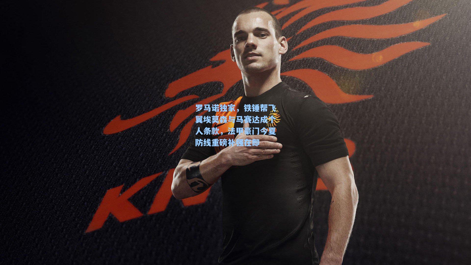 罗马诺独家,铁锤帮飞翼埃莫森与马赛达成个人条款,法甲豪门今夏防线重磅补强在即